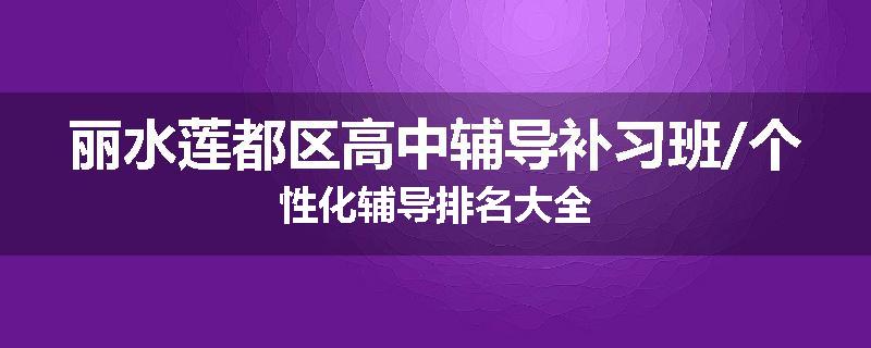 丽水莲都区高中辅导补习班/个性化辅导排名大全
