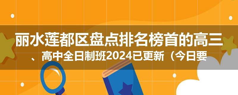 丽水莲都区盘点排名榜首的高三、高中全日制班2024已更新（今日要点）