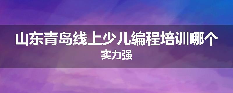 山东青岛线上少儿编程培训哪个实力强