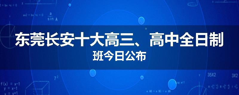 东莞长安十大高三、高中全日制班今日公布