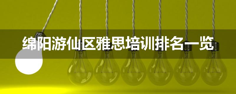 绵阳游仙区雅思培训排名一览