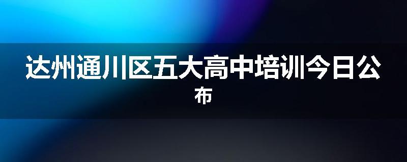 达州通川区五大高中培训今日公布