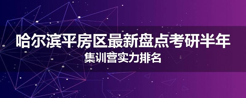 哈尔滨平房区最新盘点考研半年集训营实力排名
