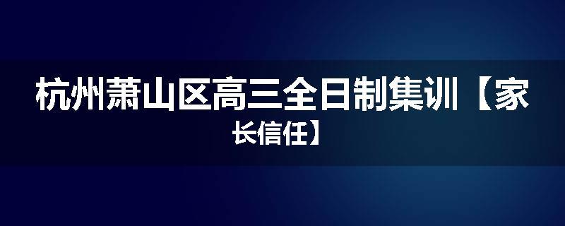 杭州萧山区高三全日制集训【家长信任】