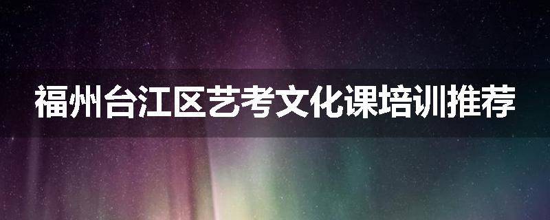 福州台江区艺考文化课培训推荐
