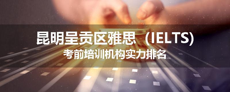 昆明呈贡区雅思（IELTS)考前培训机构实力排名