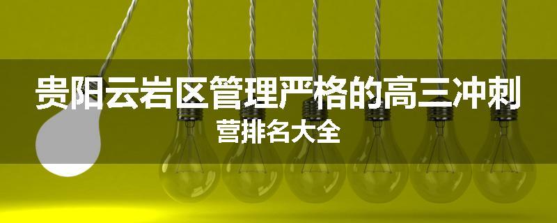 贵阳云岩区管理严格的高三冲刺营排名大全