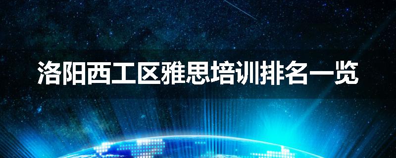 洛阳西工区雅思培训排名一览