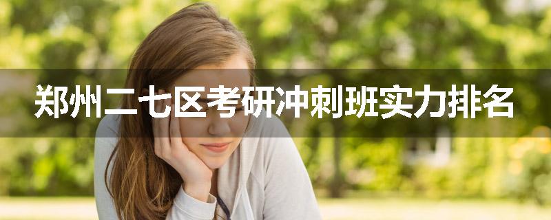 郑州二七区考研冲刺班实力排名