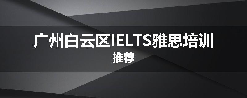 广州白云区IELTS雅思培训推荐