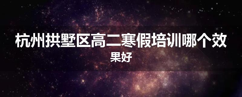 杭州拱墅区高二寒假培训哪个效果好