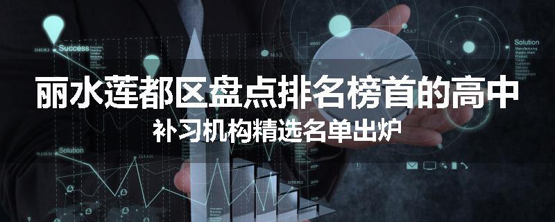丽水莲都区盘点排名榜首的高中补习机构精选名单出炉