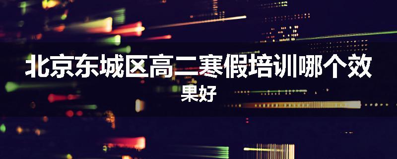 北京东城区高二寒假培训哪个效果好