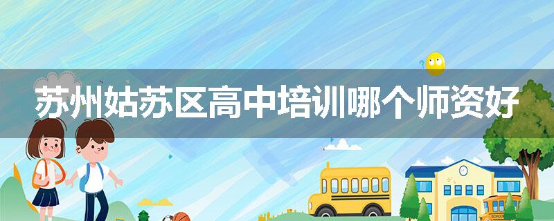 苏州姑苏区高中培训哪个师资好