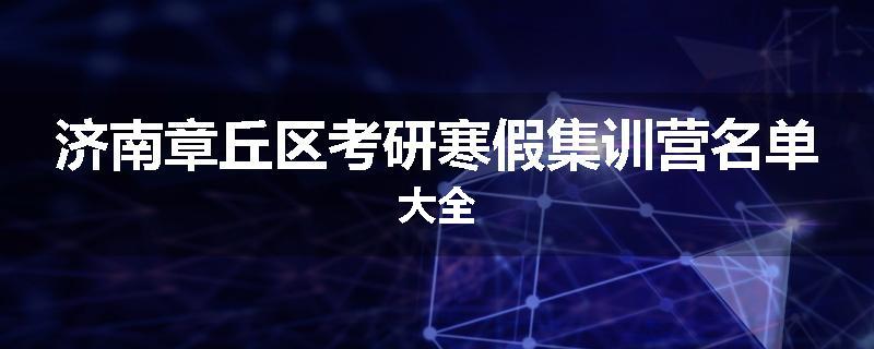 济南章丘区考研寒假集训营名单大全