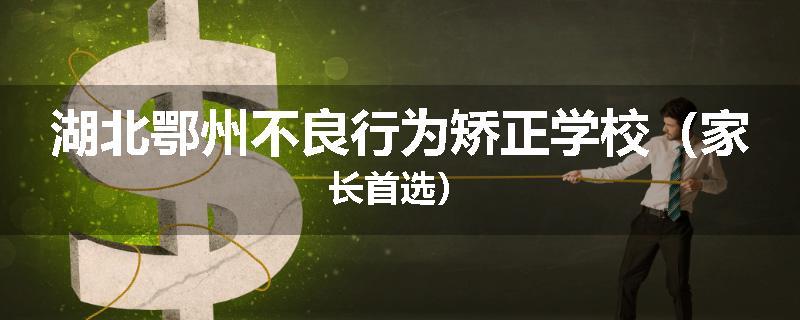 湖北鄂州不良行为矫正学校（家长首选）