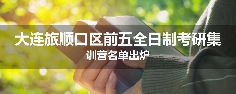 大连旅顺口区前五全日制考研集训营名单出炉