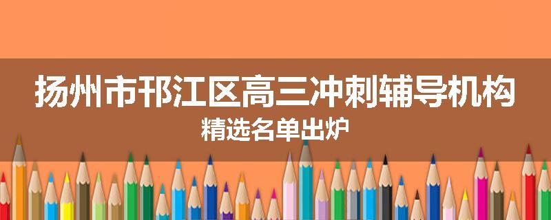 扬州市邗江区高三冲刺辅导机构精选名单出炉