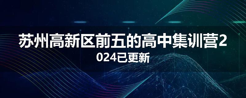 苏州高新区前五的高中集训营2024已更新