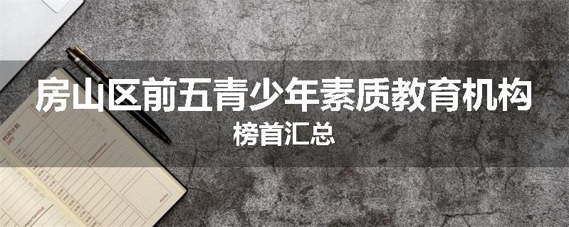 房山区前五青少年素质教育机构榜首汇总