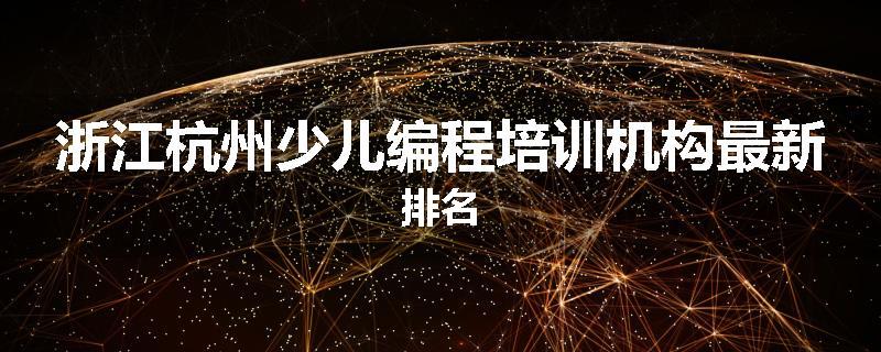 浙江杭州少儿编程培训机构最新排名
