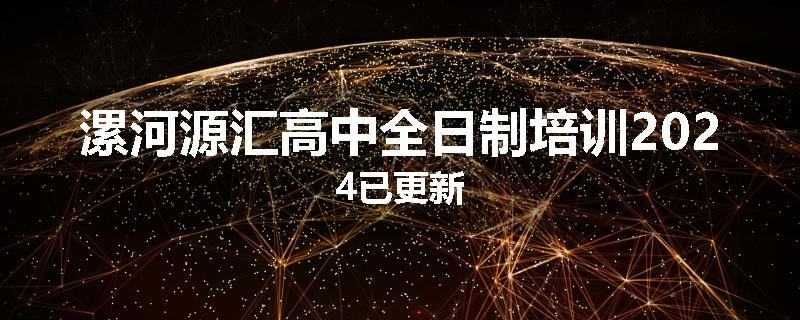 漯河源汇高中全日制培训2024已更新