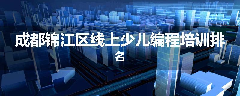 成都锦江区线上少儿编程培训排名