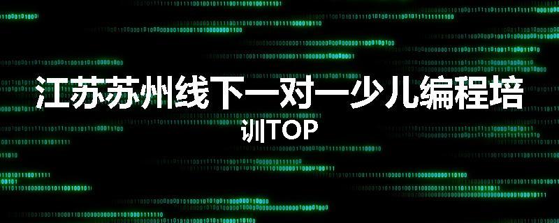 江苏苏州线下一对一少儿编程培训TOP