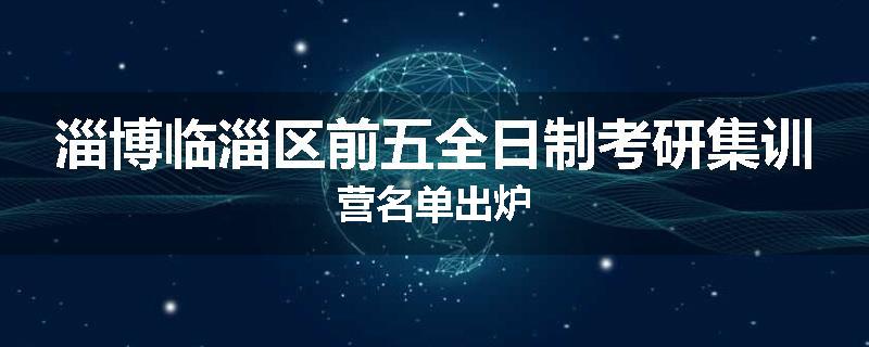 淄博临淄区前五全日制考研集训营名单出炉