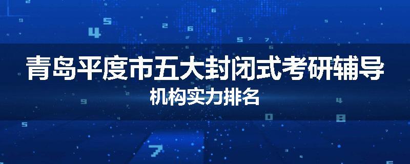 青岛平度市五大封闭式考研辅导机构实力排名