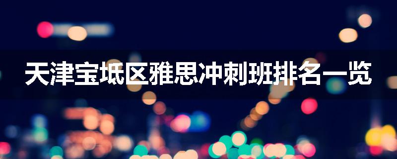 天津宝坻区雅思冲刺班排名一览