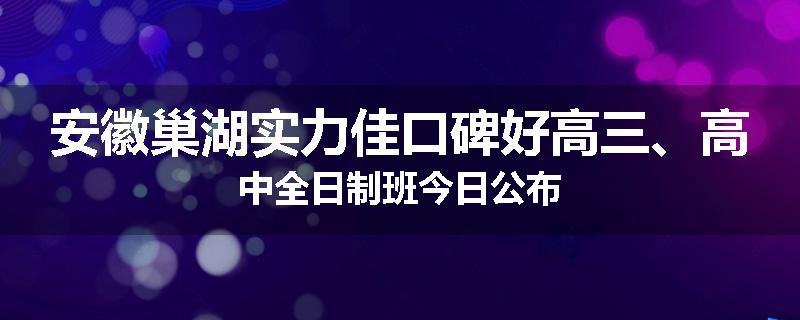 安徽巢湖实力佳口碑好高三、高中全日制班今日公布