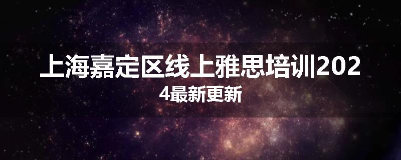 上海嘉定区线上雅思培训2024最新更新