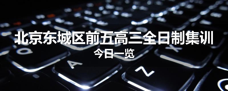 北京东城区前五高三全日制集训今日一览