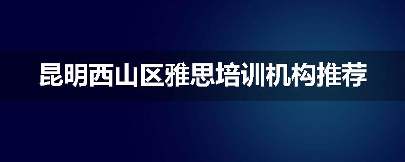 昆明西山区雅思培训机构推荐