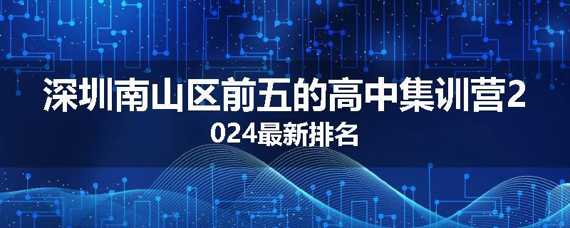 深圳南山区前五的高中集训营2024最新排名
