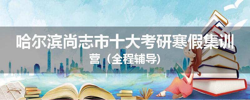 哈尔滨尚志市十大考研寒假集训营（全程辅导)