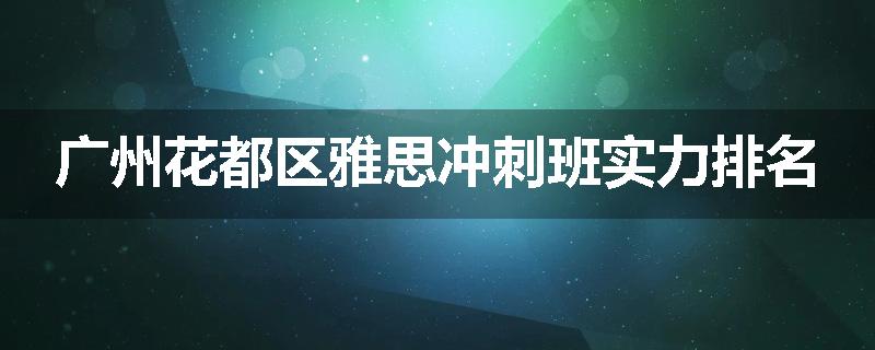 广州花都区雅思冲刺班实力排名