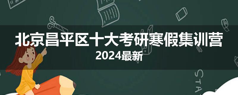 北京昌平区十大考研寒假集训营2024最新
