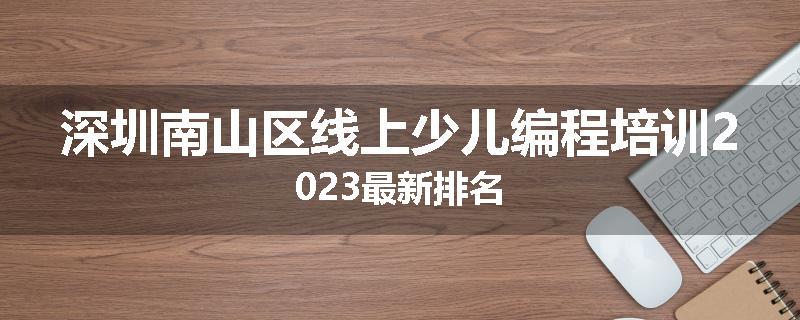 深圳南山区线上少儿编程培训2023最新排名