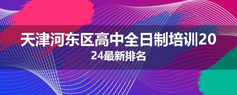 天津河东区高中全日制培训2024最新排名