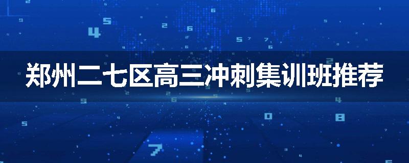 郑州二七区高三冲刺集训班推荐