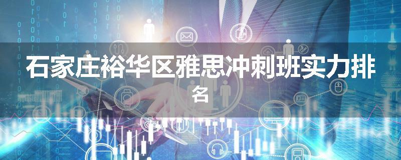 石家庄裕华区雅思冲刺班实力排名