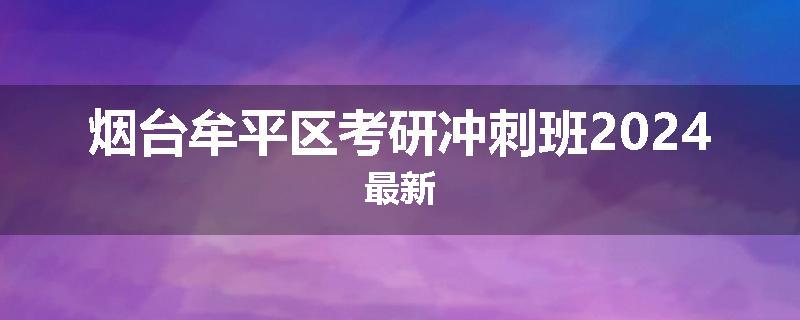 烟台牟平区考研冲刺班2024最新