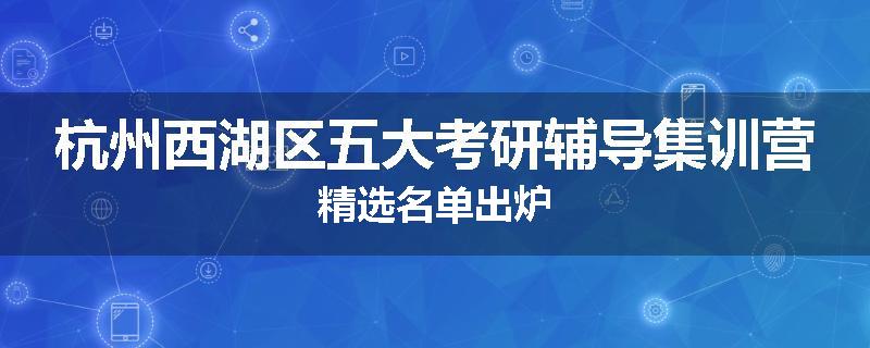 杭州西湖区五大考研辅导集训营精选名单出炉