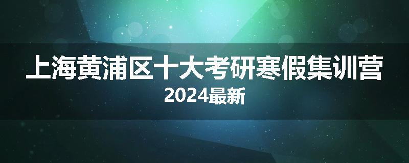 上海黄浦区十大考研寒假集训营2024最新