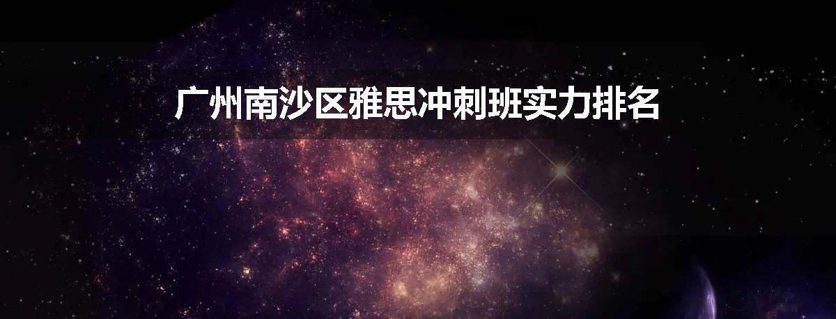 广州南沙区雅思冲刺班实力排名