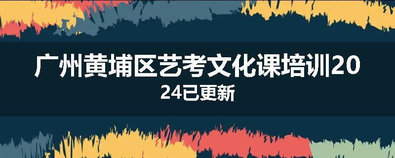广州黄埔区艺考文化课培训2024已更新