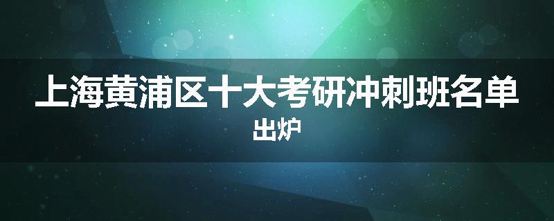 上海黄浦区十大考研冲刺班名单出炉