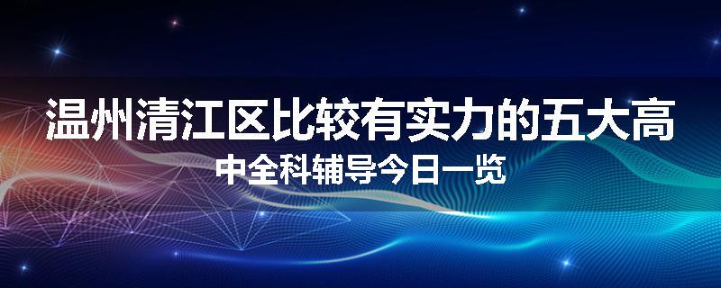 温州清江区比较有实力的五大高中全科辅导今日一览
